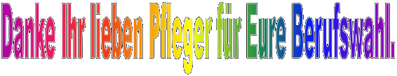 Danke Ihr lieben Pfleger f�r Eure Berufswahl.