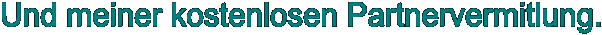 Und meiner kostenlosen Partnervermitlung.